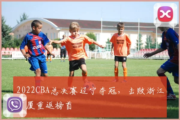 2022CBA总决赛辽宁夺冠，击败浙江广厦重返榜首