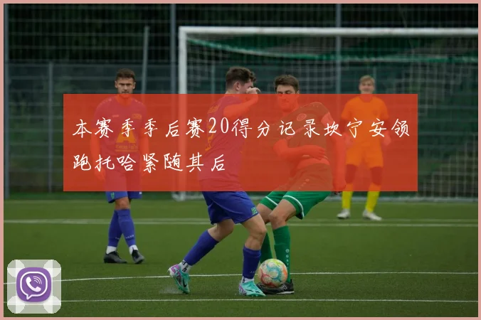 本赛季季后赛20得分记录坎宁安领跑托哈紧随其后