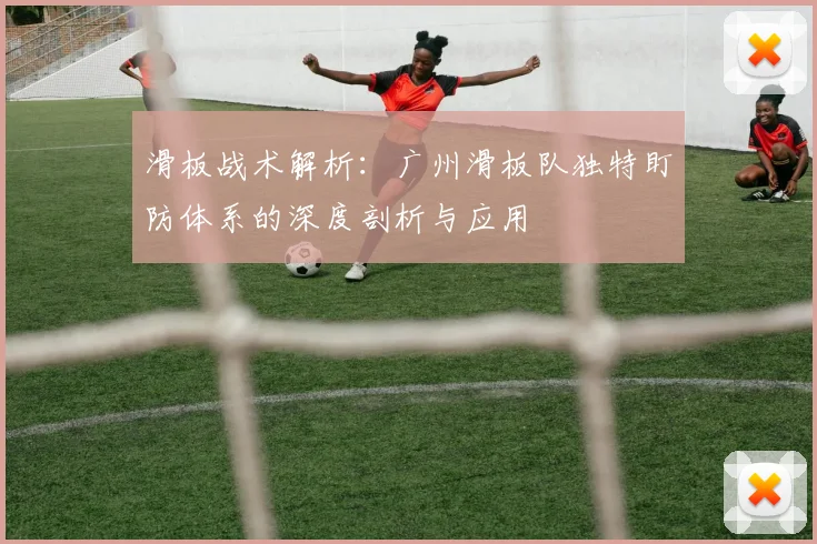 滑板战术解析：广州滑板队独特盯防体系的深度剖析与应用