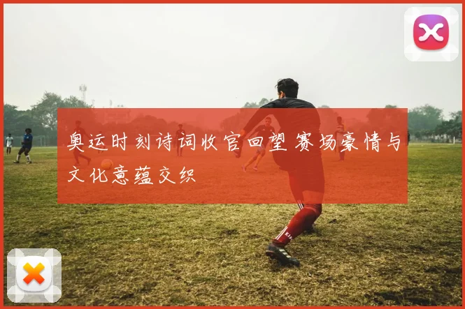奥运时刻诗词收官回望 赛场豪情与文化意蕴交织