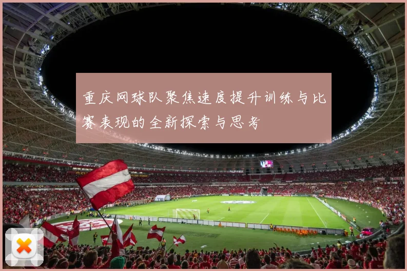 重庆网球队聚焦速度提升训练与比赛表现的全新探索与思考