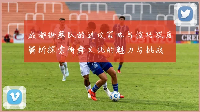成都街舞队的进攻策略与技巧深度解析探索街舞文化的魅力与挑战