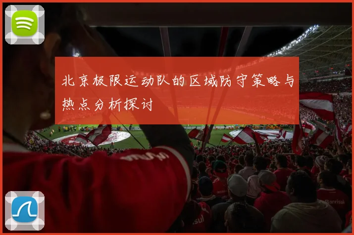 北京极限运动队的区域防守策略与热点分析探讨