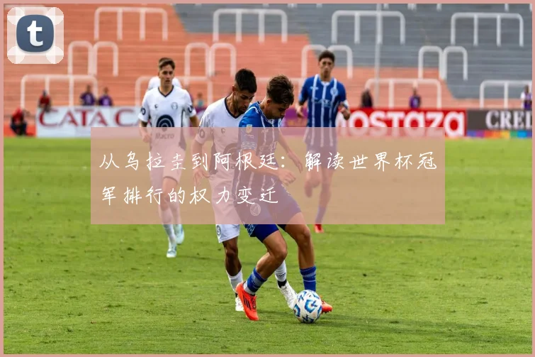 从乌拉圭到阿根廷：解读世界杯冠军排行的权力变迁