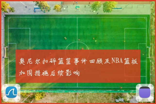 奥尼尔扣碎篮筐事件回顾及NBA篮板加固措施后续影响